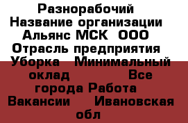 Разнорабочий › Название организации ­ Альянс-МСК, ООО › Отрасль предприятия ­ Уборка › Минимальный оклад ­ 22 000 - Все города Работа » Вакансии   . Ивановская обл.